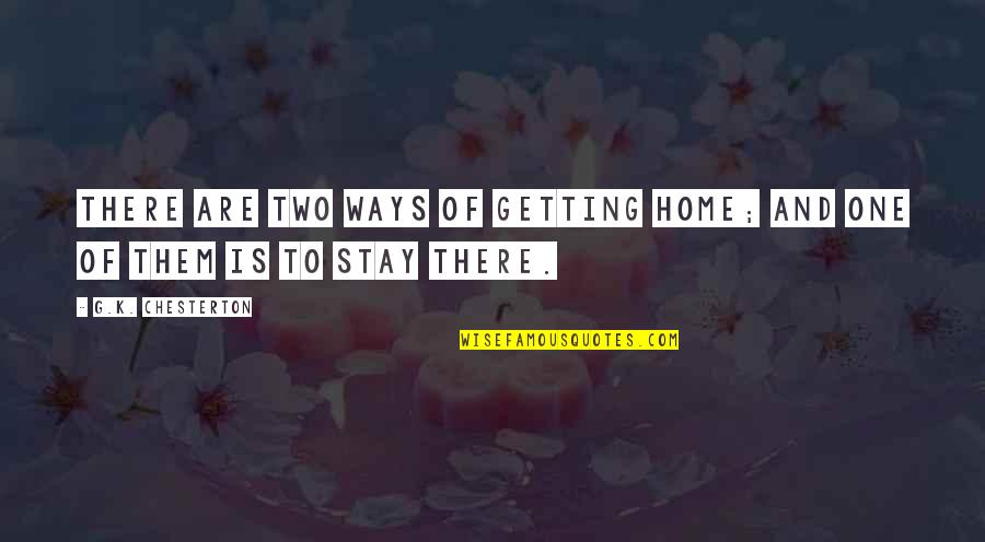 Them Stay Quotes By G.K. Chesterton: There are two ways of getting home; and Them Stay Quotes By G.K. Chesterton: There are two ways of getting home; and