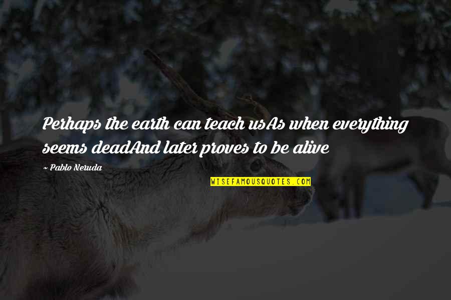 Theman Quotes By Pablo Neruda: Perhaps the earth can teach usAs when everything