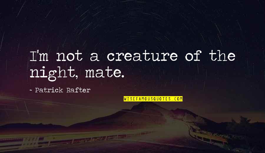 Themasterpieces Quotes By Patrick Rafter: I'm not a creature of the night, mate. Themasterpieces Quotes By Patrick Rafter: I'm not a creature of the night, mate.