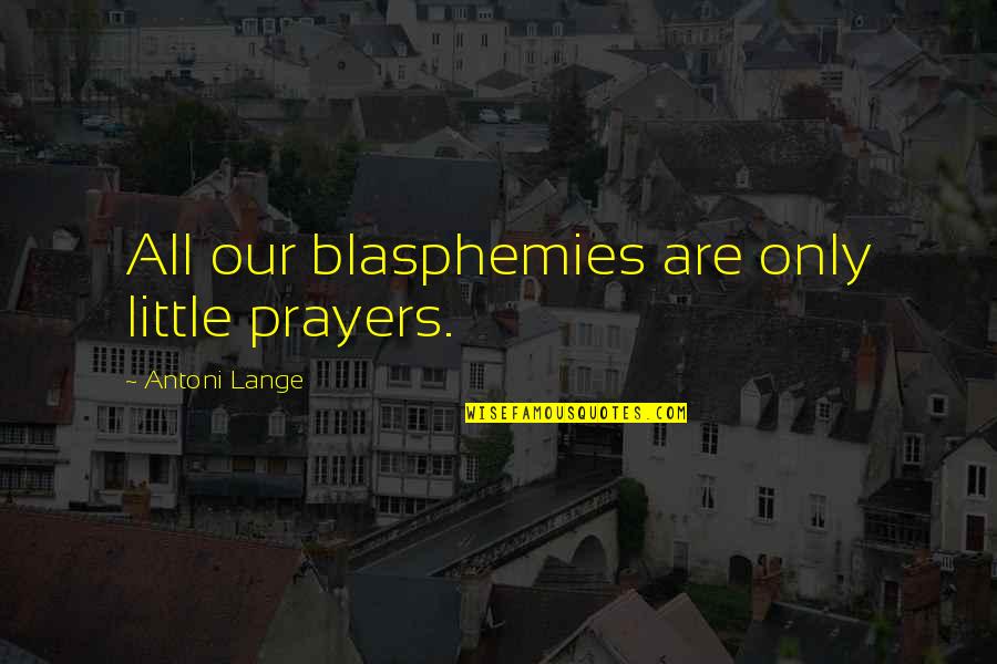 Thematic Quotes By Antoni Lange: All our blasphemies are only little prayers.