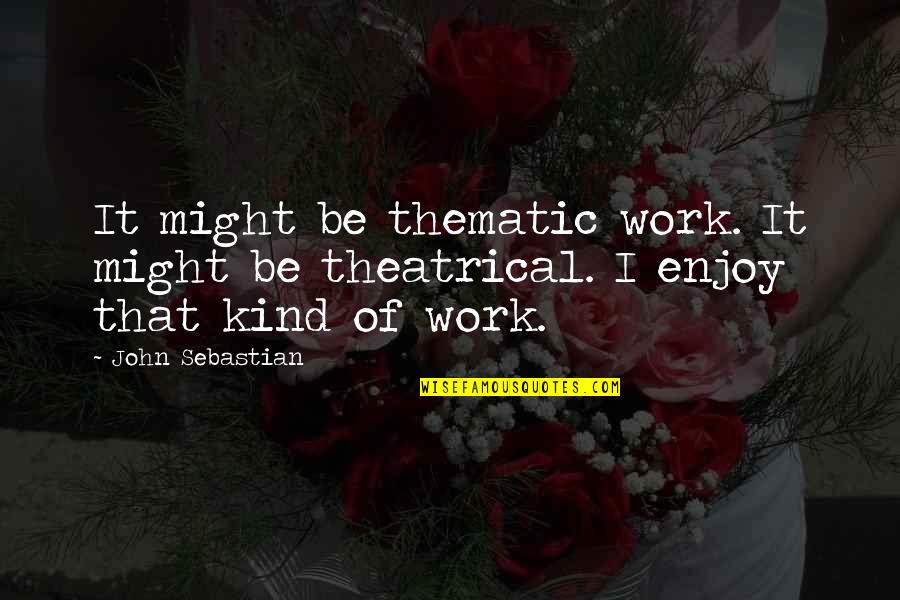 Thematic Quotes By John Sebastian: It might be thematic work. It might be