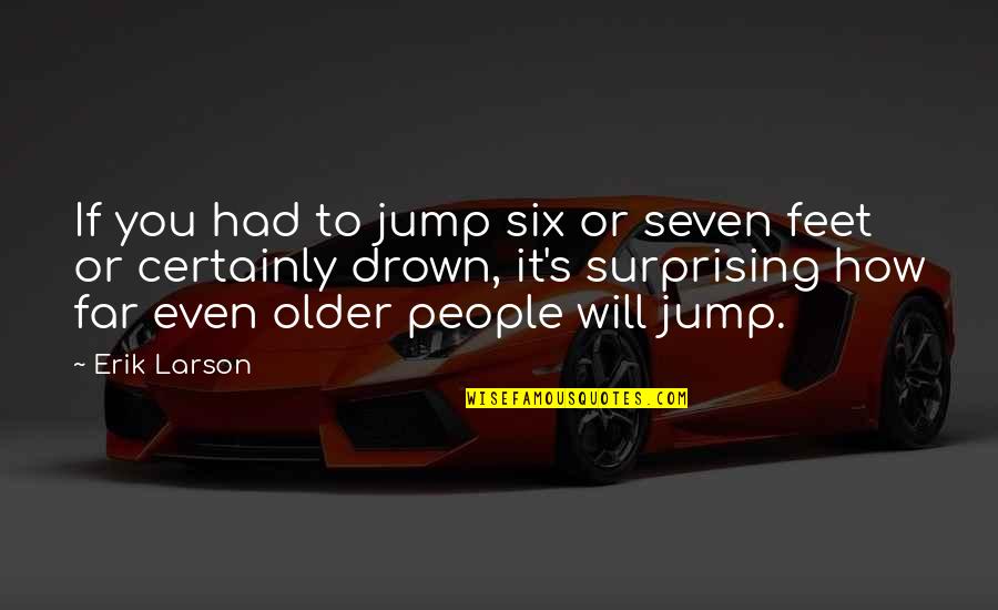 Thembekile Kimi Quotes By Erik Larson: If you had to jump six or seven Thembekile Kimi Quotes By Erik Larson: If you had to jump six or seven