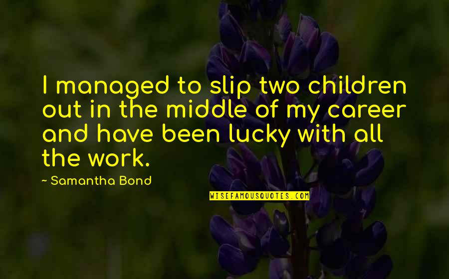 Thembinkosi Thwala Quotes By Samantha Bond: I managed to slip two children out in Thembinkosi Thwala Quotes By Samantha Bond: I managed to slip two children out in