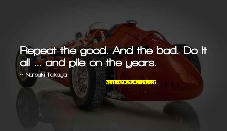 Theme Of Life Quotes By Natsuki Takaya: Repeat the good. And the bad. Do it Theme Of Life Quotes By Natsuki Takaya: Repeat the good. And the bad. Do it