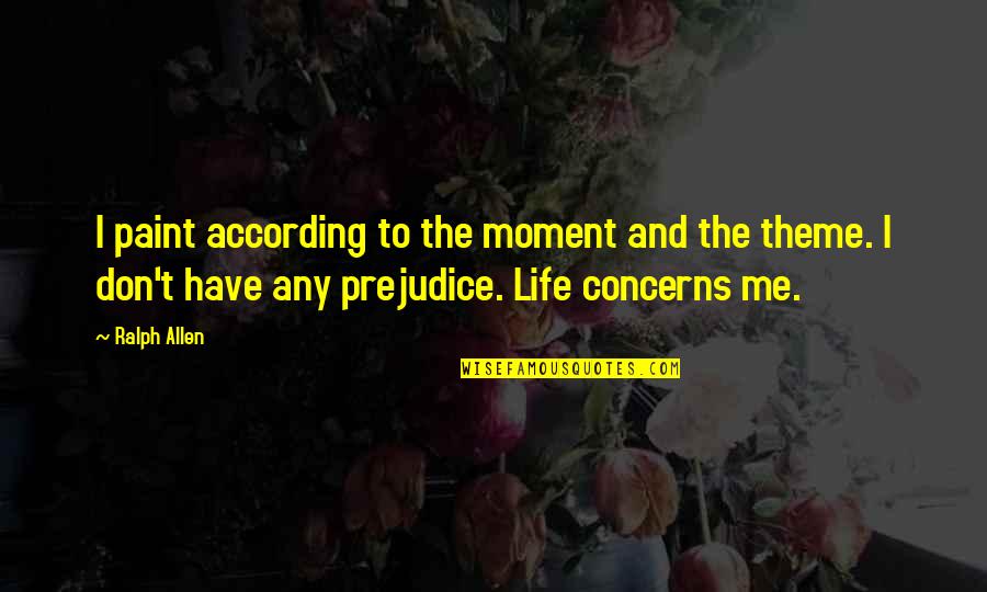 Theme Of Life Quotes By Ralph Allen: I paint according to the moment and the Theme Of Life Quotes By Ralph Allen: I paint according to the moment and the
