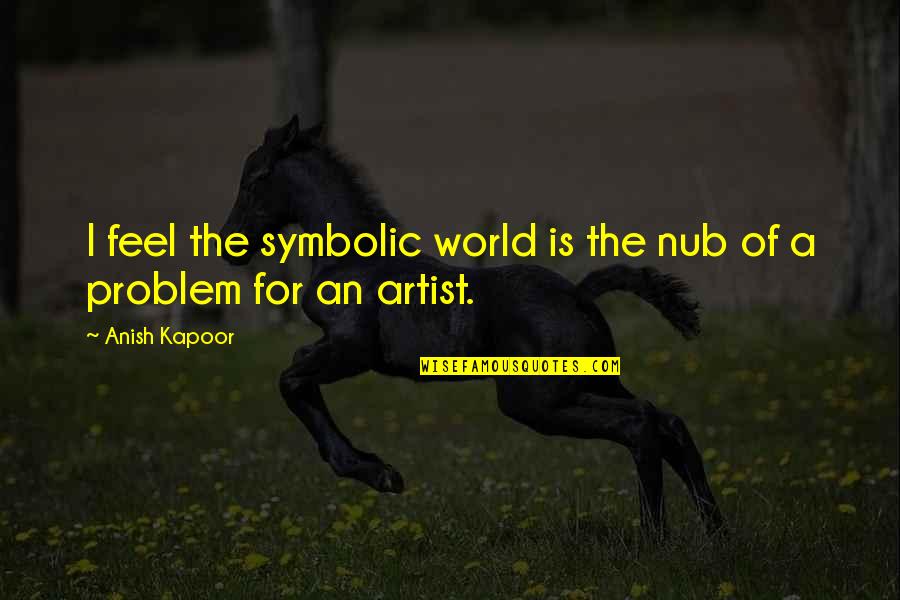 Theme Of Religion In Jane Eyre Quotes By Anish Kapoor: I feel the symbolic world is the nub