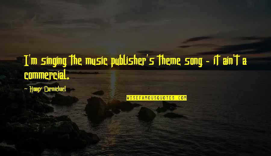 Theme Song Quotes By Hoagy Carmichael: I'm singing the music publisher's theme song - Theme Song Quotes By Hoagy Carmichael: I'm singing the music publisher's theme song -