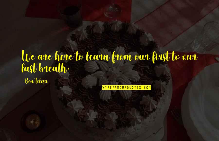 Themelis Fourka Quotes By Ben Tolosa: We are here to learn from our first