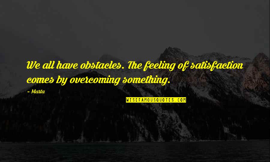 Themelis Fourka Quotes By Marta: We all have obstacles. The feeling of satisfaction