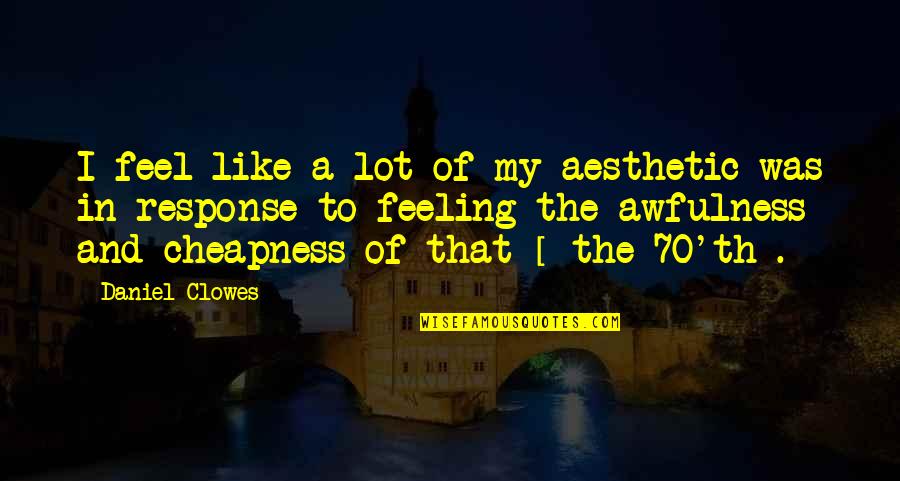 Th'emeraude Quotes By Daniel Clowes: I feel like a lot of my aesthetic Th'emeraude Quotes By Daniel Clowes: I feel like a lot of my aesthetic