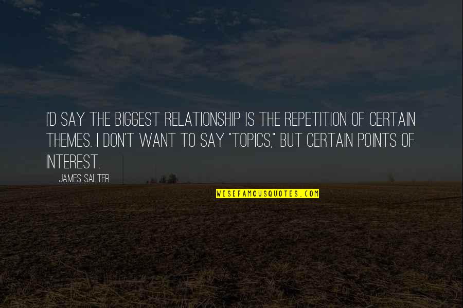 Themes Of Quotes By James Salter: I'd say the biggest relationship is the repetition