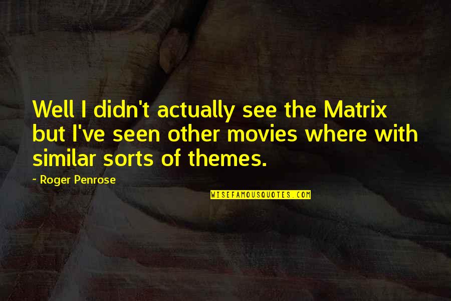 Themes Of Quotes By Roger Penrose: Well I didn't actually see the Matrix but