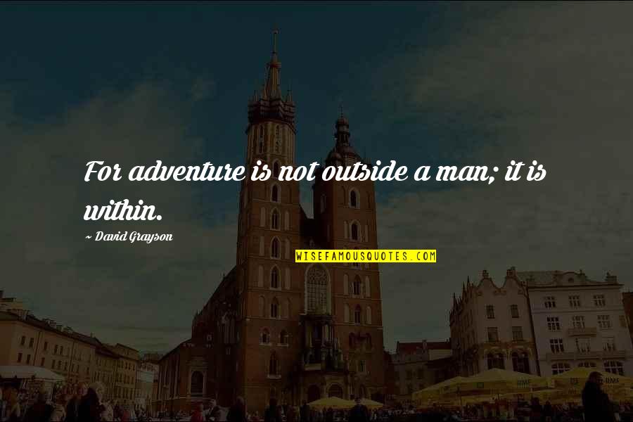 Themgays Quotes By David Grayson: For adventure is not outside a man; it Themgays Quotes By David Grayson: For adventure is not outside a man; it