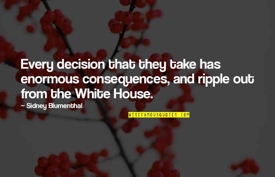 Themi Quotes By Sidney Blumenthal: Every decision that they take has enormous consequences, Themi Quotes By Sidney Blumenthal: Every decision that they take has enormous consequences,