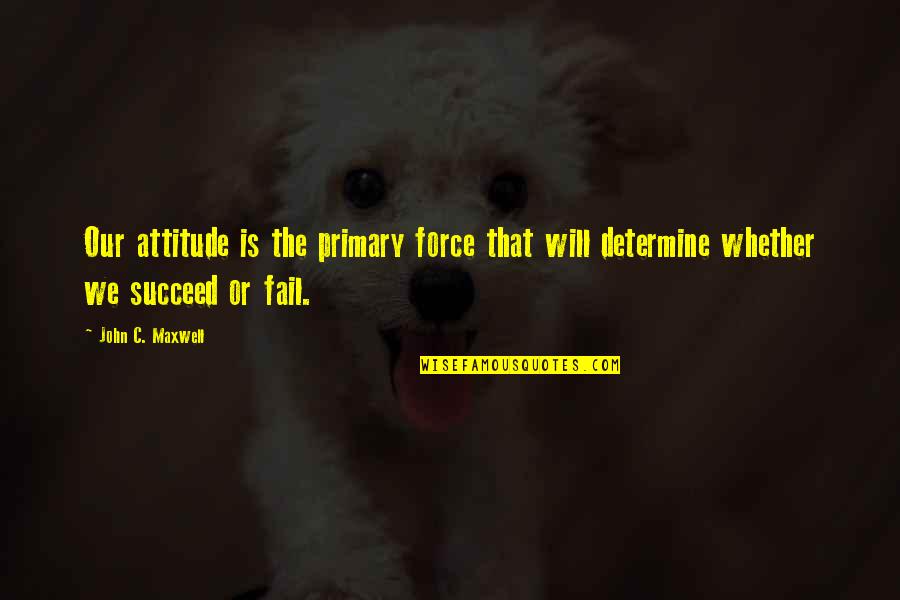 Themid Quotes By John C. Maxwell: Our attitude is the primary force that will