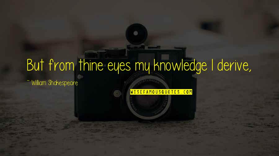 Theming Bonus Quotes By William Shakespeare: But from thine eyes my knowledge I derive, Theming Bonus Quotes By William Shakespeare: But from thine eyes my knowledge I derive,