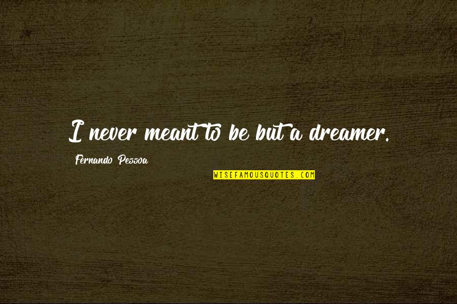 Themis Quote Quotes By Fernando Pessoa: I never meant to be but a dreamer. Themis Quote Quotes By Fernando Pessoa: I never meant to be but a dreamer.