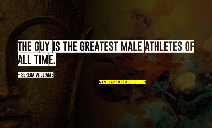 Themm Quotes By Serena Williams: The guy is the greatest male athletes of Themm Quotes By Serena Williams: The guy is the greatest male athletes of