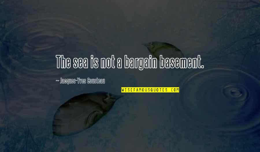 Themonly Quotes By Jacques-Yves Cousteau: The sea is not a bargain basement. Themonly Quotes By Jacques-Yves Cousteau: The sea is not a bargain basement.