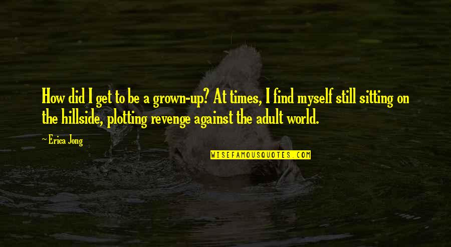 Themost Quotes By Erica Jong: How did I get to be a grown-up?