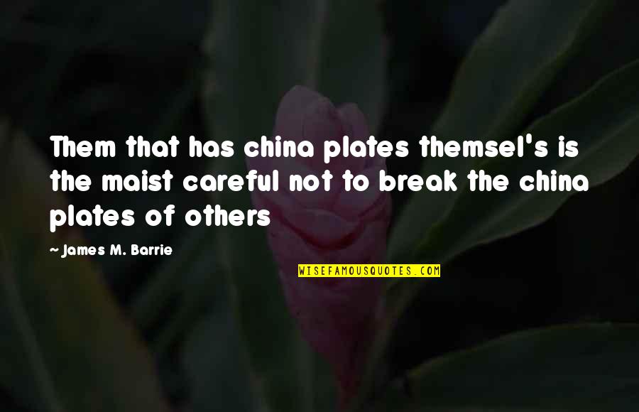Themsel's Quotes By James M. Barrie: Them that has china plates themsel's is the Themsel's Quotes By James M. Barrie: Them that has china plates themsel's is the