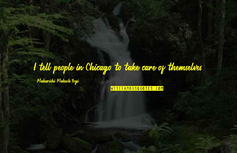 Themselves In Quotes By Maharishi Mahesh Yogi: I tell people in Chicago to take care