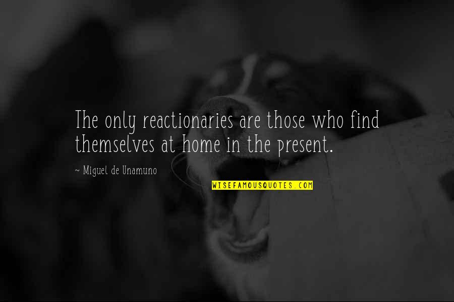 Themselves In Quotes By Miguel De Unamuno: The only reactionaries are those who find themselves