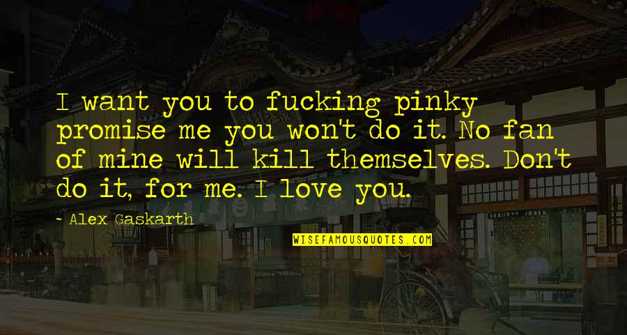 Themselves Quote Quotes By Alex Gaskarth: I want you to fucking pinky promise me Themselves Quote Quotes By Alex Gaskarth: I want you to fucking pinky promise me
