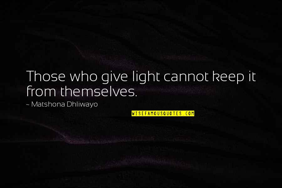 Themselves Quote Quotes By Matshona Dhliwayo: Those who give light cannot keep it from Themselves Quote Quotes By Matshona Dhliwayo: Those who give light cannot keep it from