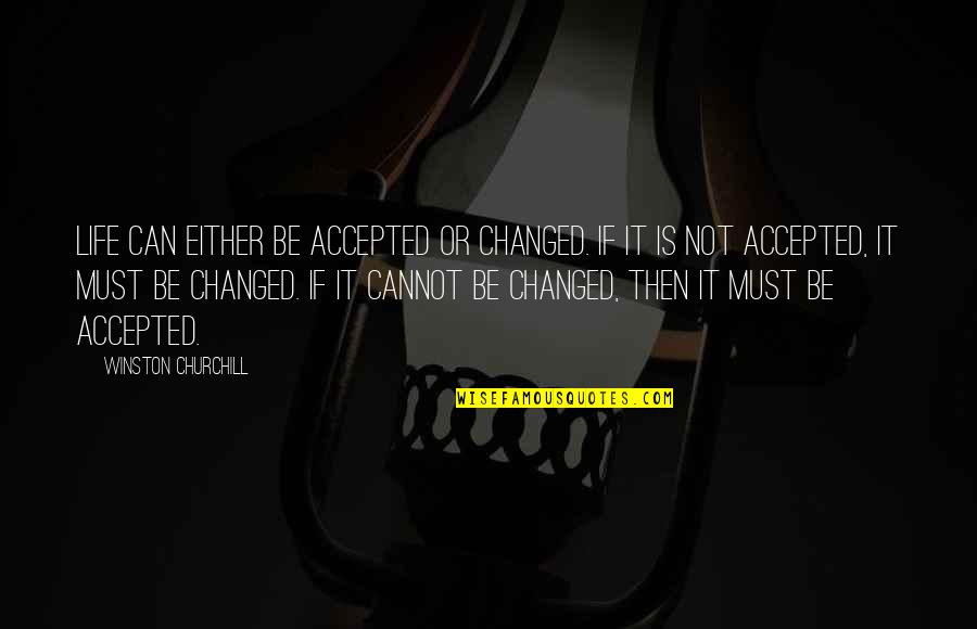 Then Accepted Quotes By Winston Churchill: Life can either be accepted or changed. If