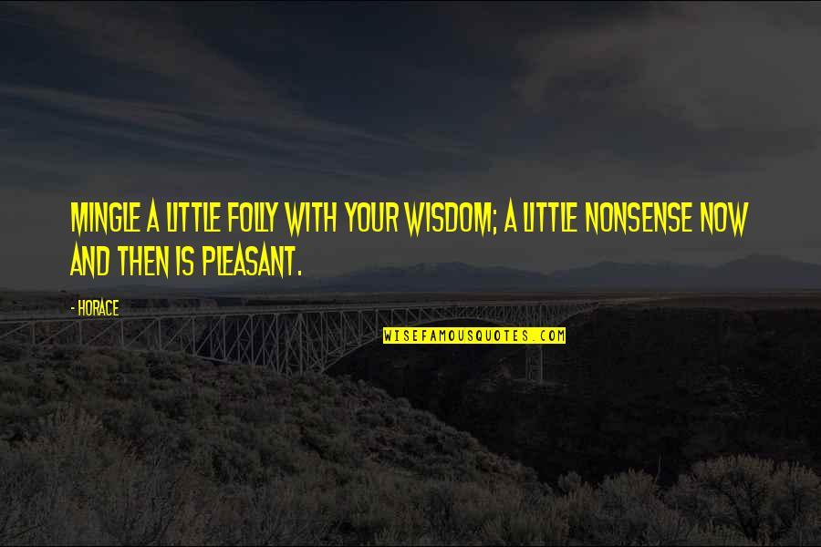 Then And Now Quotes By Horace: Mingle a little folly with your wisdom; a