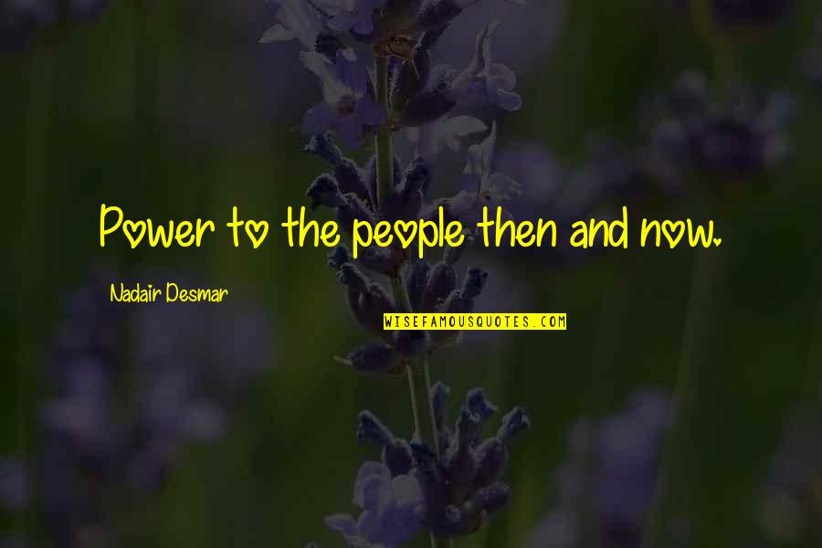 Then And Now Quotes By Nadair Desmar: Power to the people then and now.