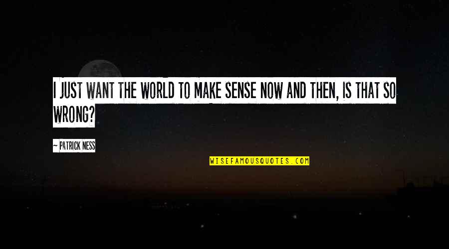 Then And Now Quotes By Patrick Ness: I just want the world to make sense