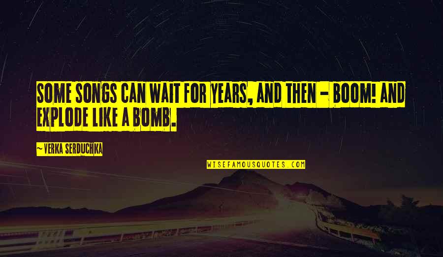 Then Boom Quotes By Verka Serduchka: Some songs can wait for years, and then Then Boom Quotes By Verka Serduchka: Some songs can wait for years, and then