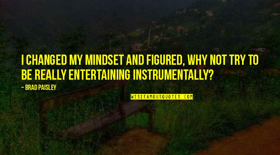 Then Brad Paisley Quotes By Brad Paisley: I changed my mindset and figured, Why not