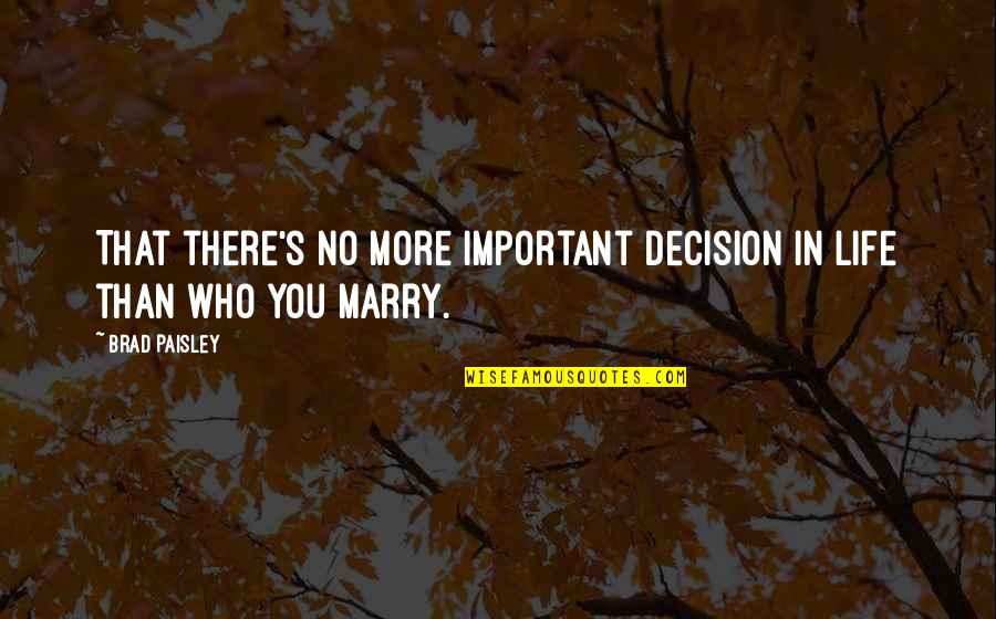 Then By Brad Paisley Quotes By Brad Paisley: That there's no more important decision in life