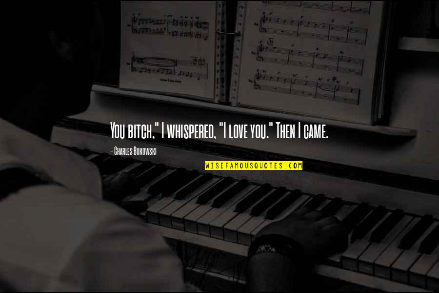 Then Came You Quotes By Charles Bukowski: You bitch," I whispered, "I love you." Then Then Came You Quotes By Charles Bukowski: You bitch," I whispered, "I love you." Then