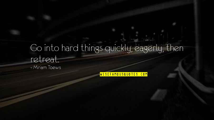 Then Diel S Song Quotes By Miriam Toews: Go into hard things quickly, eagerly, then retreat. Then Diel S Song Quotes By Miriam Toews: Go into hard things quickly, eagerly, then retreat.