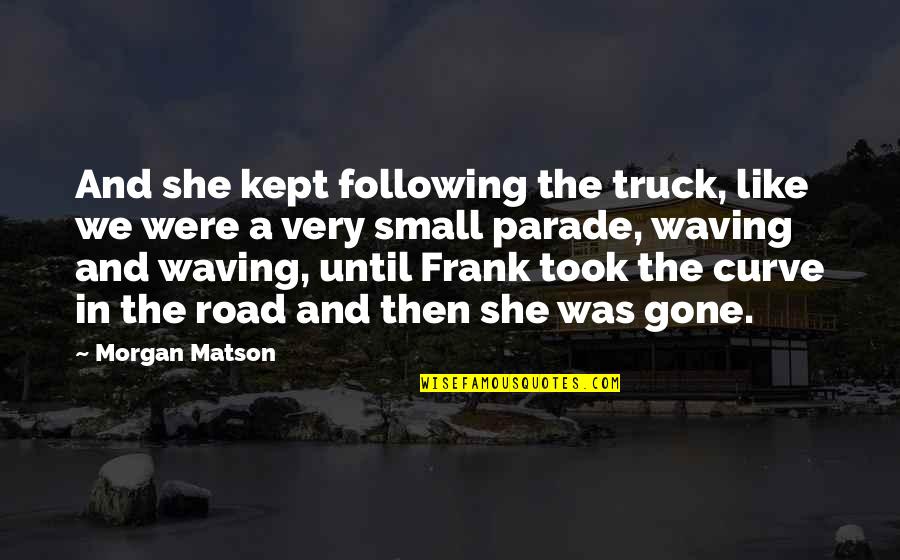 Then She Was Gone Quotes By Morgan Matson: And she kept following the truck, like we