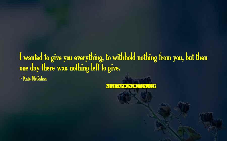 Then There Was You Quotes By Kate McGahan: I wanted to give you everything, to withhold