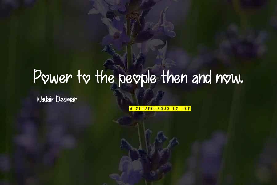 Then To Now Quotes By Nadair Desmar: Power to the people then and now.