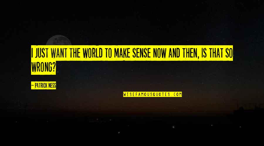 Then To Now Quotes By Patrick Ness: I just want the world to make sense