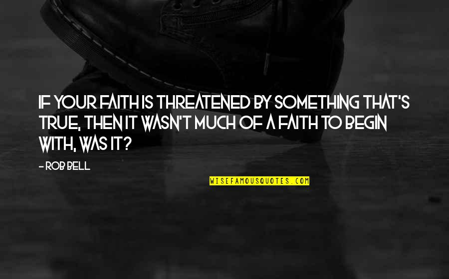 Then To Quotes By Rob Bell: If your faith is threatened by something that's