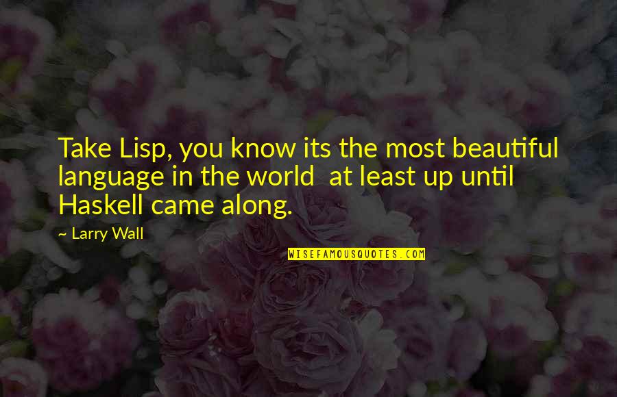 Then You Came Along Quotes By Larry Wall: Take Lisp, you know its the most beautiful Then You Came Along Quotes By Larry Wall: Take Lisp, you know its the most beautiful