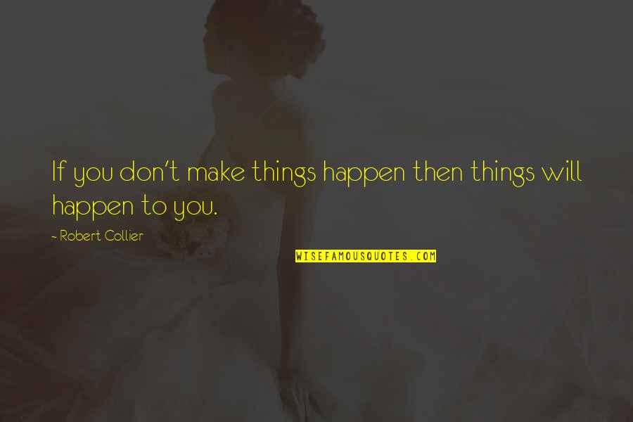 Then You Quotes By Robert Collier: If you don't make things happen then things Then You Quotes By Robert Collier: If you don't make things happen then things