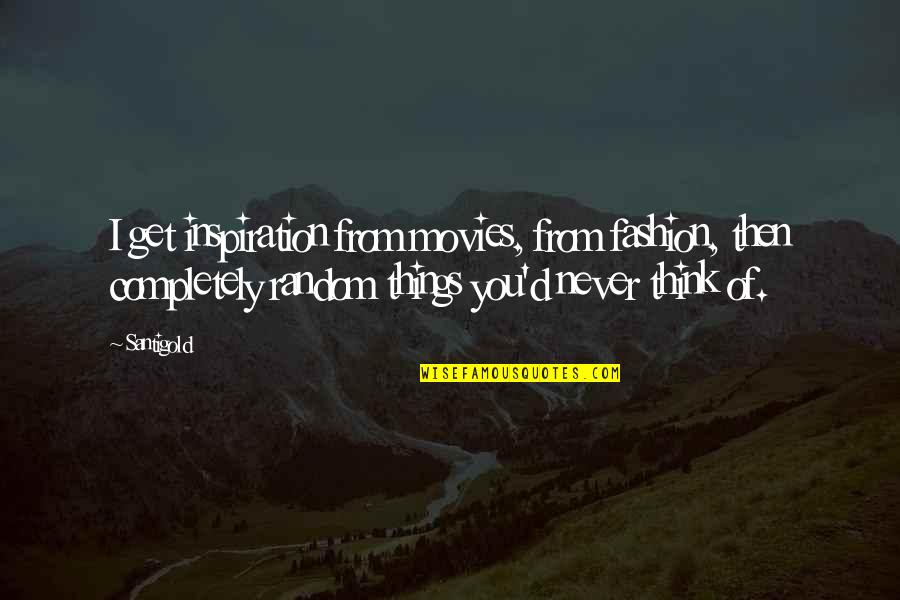 Then You Quotes By Santigold: I get inspiration from movies, from fashion, then Then You Quotes By Santigold: I get inspiration from movies, from fashion, then