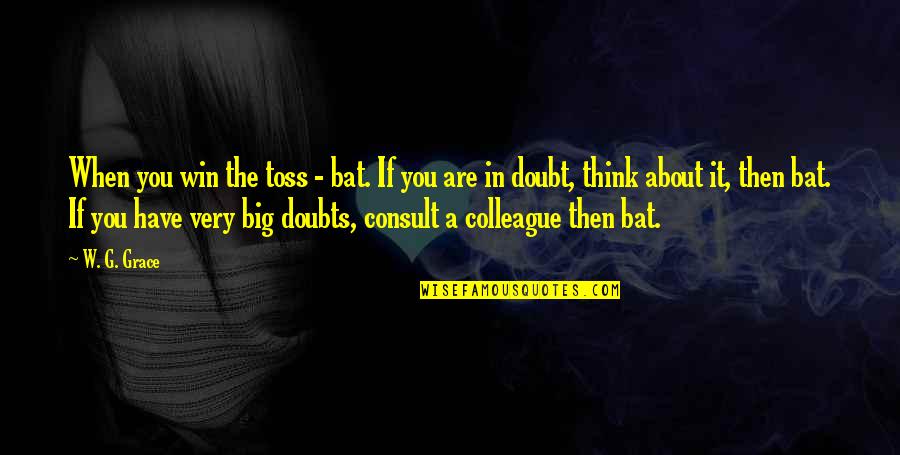 Then You Win Quotes By W. G. Grace: When you win the toss - bat. If