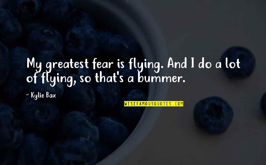 Thenardiers Quotes By Kylie Bax: My greatest fear is flying. And I do