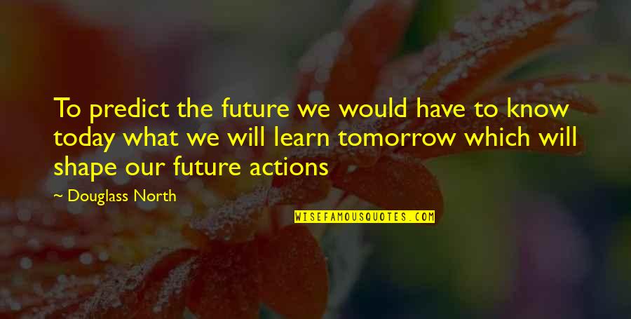 Thenasil Quotes By Douglass North: To predict the future we would have to Thenasil Quotes By Douglass North: To predict the future we would have to