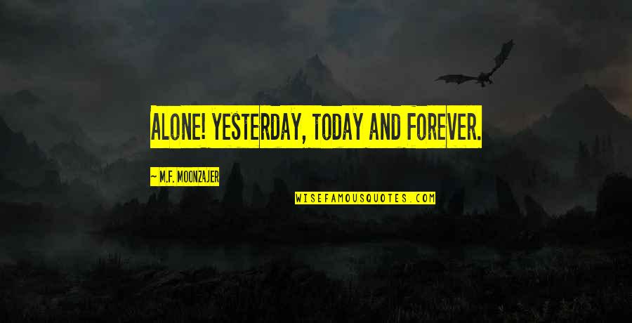 Thening Quotes By M.F. Moonzajer: Alone! yesterday, today and forever. Thening Quotes By M.F. Moonzajer: Alone! yesterday, today and forever.